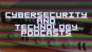 Cybersecurity and Technology Podcasts